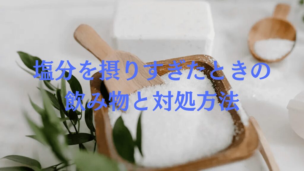 塩分を摂りすぎた時の飲み物と対処方法。日常の塩分摂取コントロール