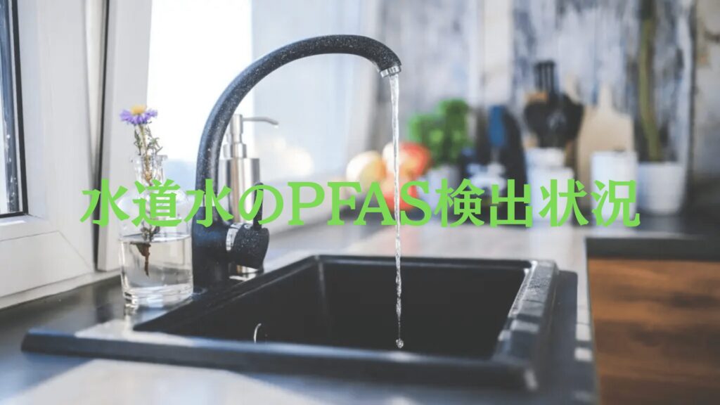 水道水のPFAS検出状況 – 地域別データと健康リスクを解説