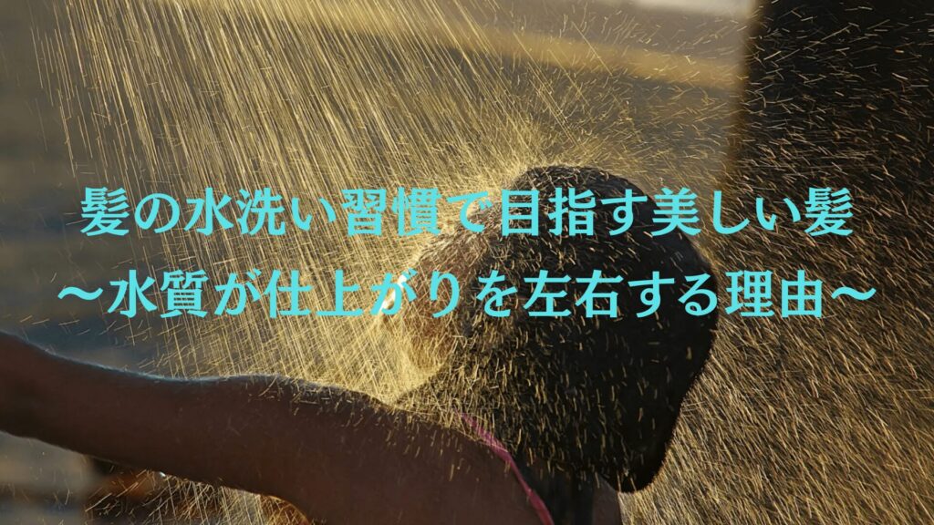 髪の水洗い習慣で目指す美しい髪！水質が仕上がりを左右する理由とは？