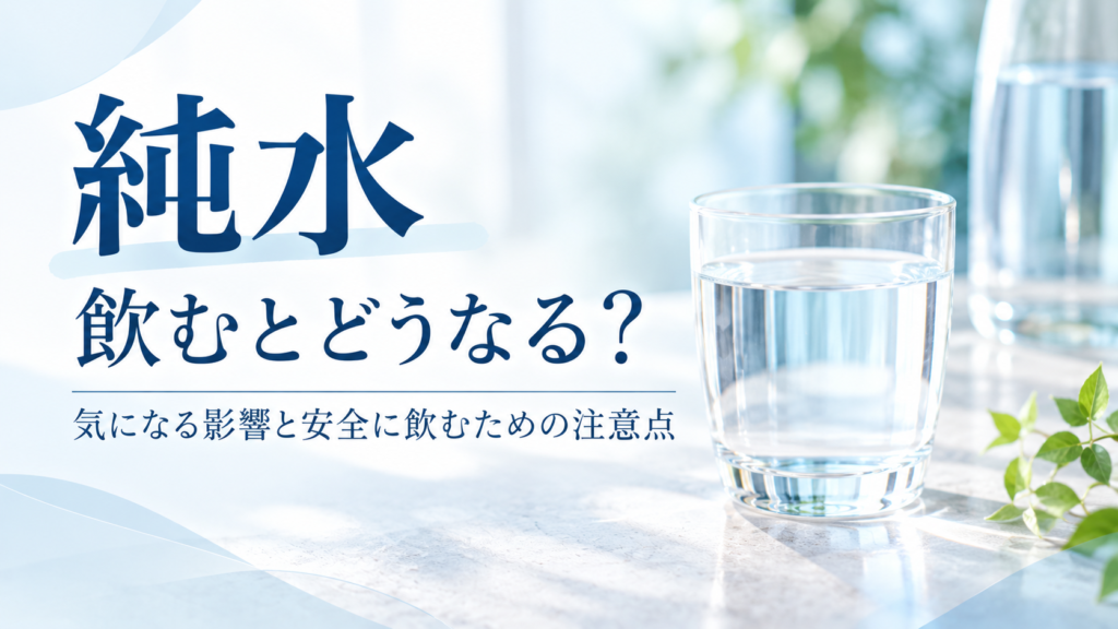 純水を飲むとどうなる？気になる影響と安全に飲むための注意点